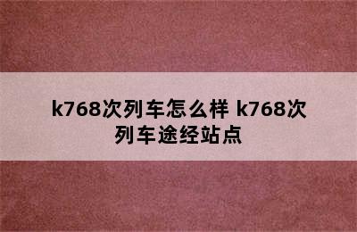 k768次列车怎么样 k768次列车途经站点